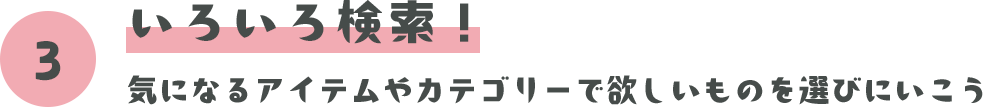 いろいろ検索！ 気になるアイテムやカテゴリーで欲しいものを選びにいこう